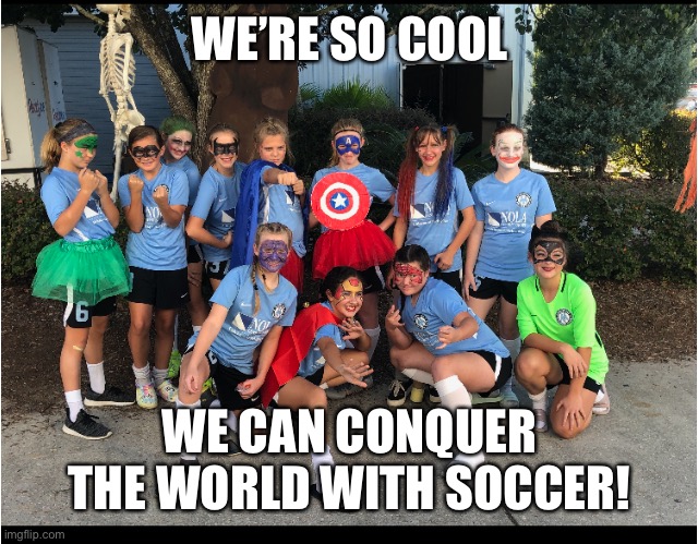 WE’RE SO COOL; WE CAN CONQUER THE WORLD WITH SOCCER! | made w/ Imgflip meme maker