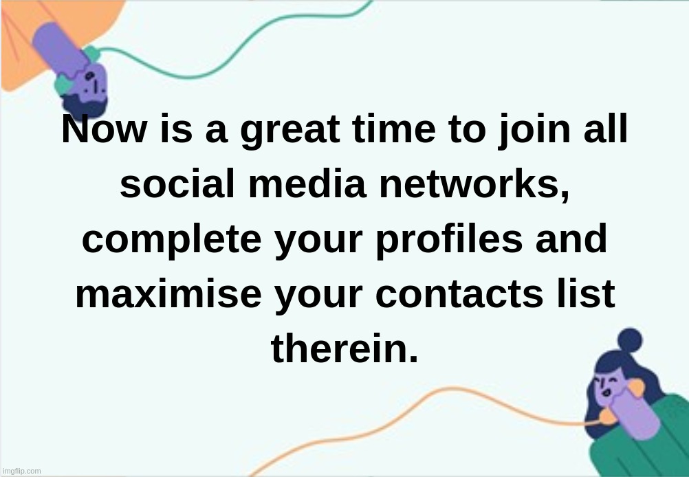 Now is a great time to join all social media networks, complete your profiles and maximise your contacts list therein | image tagged in social,media,lockdown,contacts,profiles,coronavirus | made w/ Imgflip meme maker