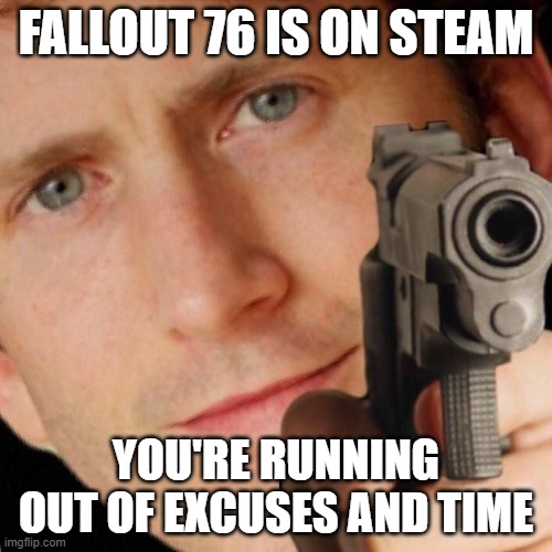 Todd Howard Gun | FALLOUT 76 IS ON STEAM; YOU'RE RUNNING OUT OF EXCUSES AND TIME | image tagged in todd howard gun | made w/ Imgflip meme maker