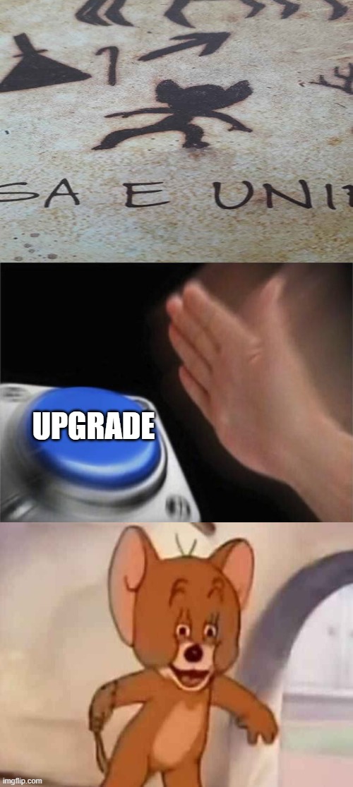 hehehehehe | UPGRADE | image tagged in memes,blank nut button | made w/ Imgflip meme maker