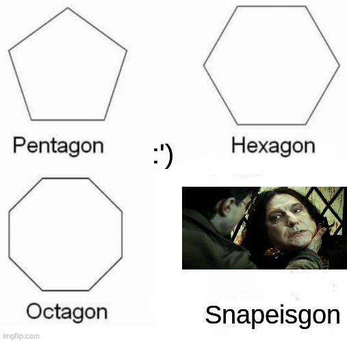 Pentagon Hexagon Octagon | :'); Snapeisgon | image tagged in memes,pentagon hexagon octagon | made w/ Imgflip meme maker