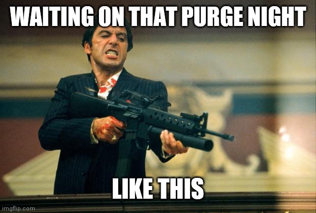 scarface meme | WAITING ON THAT PURGE NIGHT; LIKE THIS | image tagged in scarface meme | made w/ Imgflip meme maker