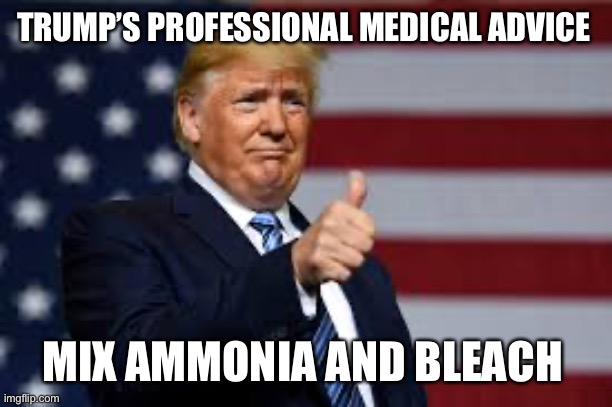 I approve | TRUMP’S PROFESSIONAL MEDICAL ADVICE; MIX AMMONIA AND BLEACH | image tagged in funny memes | made w/ Imgflip meme maker