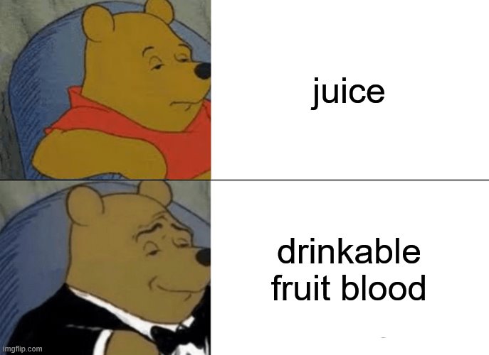 Tuxedo Winnie The Pooh | juice; drinkable fruit blood | image tagged in memes,tuxedo winnie the pooh | made w/ Imgflip meme maker