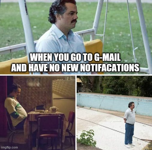 Sad Pablo Escobar Meme | WHEN YOU GO TO G-MAIL AND HAVE NO NEW NOTIFACATIONS | image tagged in memes,sad pablo escobar | made w/ Imgflip meme maker