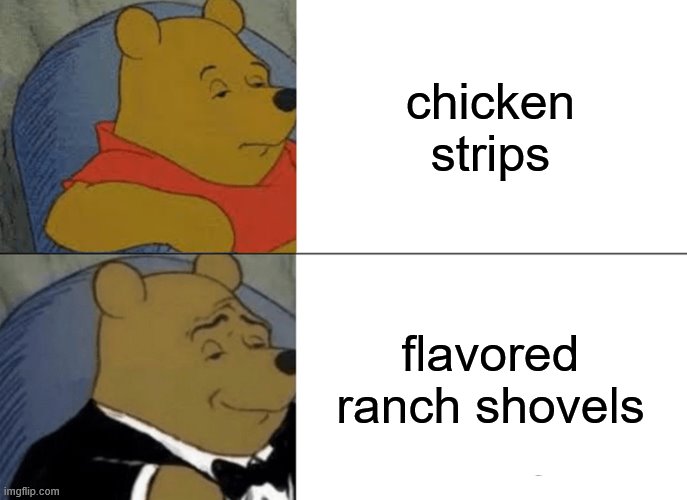 Tuxedo Winnie The Pooh Meme | chicken strips; flavored ranch shovels | image tagged in memes,tuxedo winnie the pooh | made w/ Imgflip meme maker