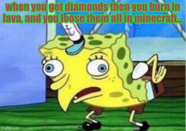 Mocking Spongebob | when you get diamonds then you burn in lava, and you loose them all in minecraft... | image tagged in memes,mocking spongebob | made w/ Imgflip meme maker