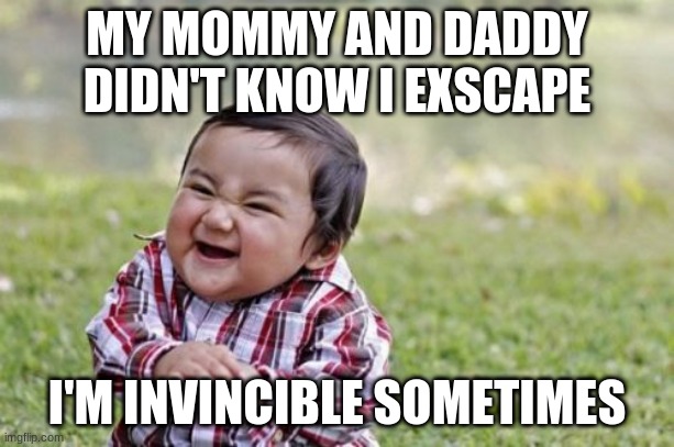 Evil Toddler Meme | MY MOMMY AND DADDY DIDN'T KNOW I EXSCAPE; I'M INVINCIBLE SOMETIMES | image tagged in memes,evil toddler | made w/ Imgflip meme maker