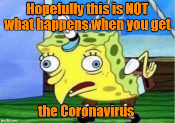 Mocking Spongebob | Hopefully this is NOT what happens when you get; the Coronavirus | image tagged in memes,mocking spongebob | made w/ Imgflip meme maker
