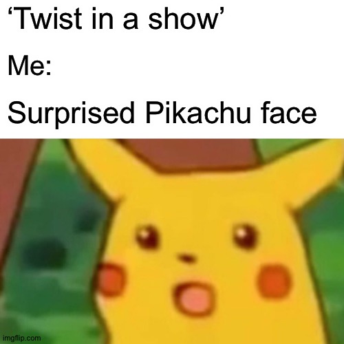 Surprised Pikachu Meme | ‘Twist in a show’; Me:; Surprised Pikachu face | image tagged in memes,surprised pikachu | made w/ Imgflip meme maker