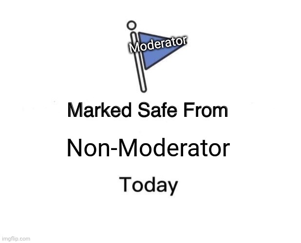 Marked Safe From | Moderator; Non-Moderator | image tagged in memes,marked safe from | made w/ Imgflip meme maker