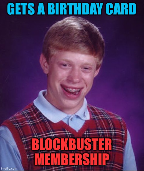 Bad Luck Brian Meme | GETS A BIRTHDAY CARD BLOCKBUSTER MEMBERSHIP | image tagged in memes,bad luck brian | made w/ Imgflip meme maker