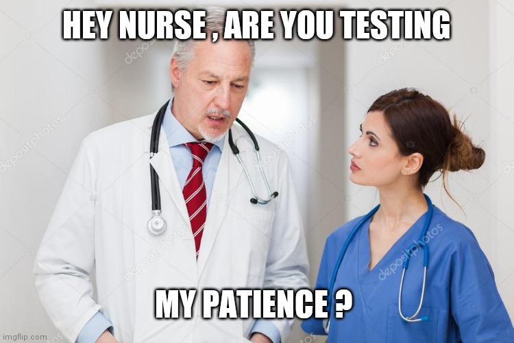 Doctor | HEY NURSE , ARE YOU TESTING; MY PATIENCE ? | image tagged in doctor | made w/ Imgflip meme maker