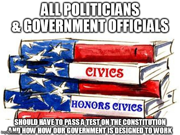 TEST THOSE IDIOTS | ALL POLITICIANS & GOVERNMENT OFFICIALS; SHOULD HAVE TO PASS A TEST ON THE CONSTITUTION AND HOW HOW OUR GOVERNMENT IS DESIGNED TO WORK | image tagged in government,politics,constitution,we the people,fight back america,incompetence | made w/ Imgflip meme maker