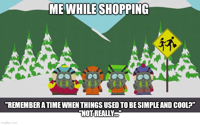 ME WHILE SHOPPING; "REMEMBER A TIME WHEN THINGS USED TO BE SIMPLE AND COOL?"
"NOT REALLY..." | made w/ Imgflip meme maker