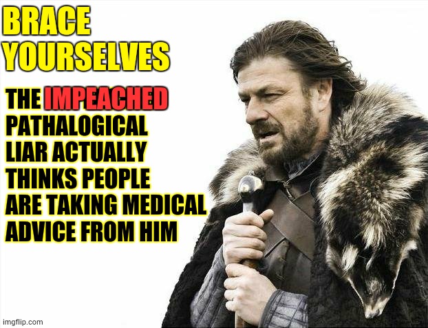 Delusions Of Grandure | BRACE YOURSELVES; IMPEACHED; THE IMPEACHED PATHALOGICAL LIAR ACTUALLY THINKS PEOPLE ARE TAKING MEDICAL ADVICE FROM HIM | image tagged in memes,brace yourselves x is coming,trump unfit unqualified dangerous,liar in chief,covid-19,coronavirus | made w/ Imgflip meme maker