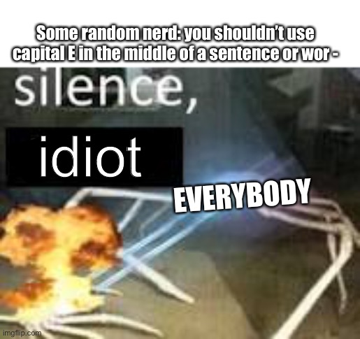 SILENCE [BRAND] | Some random nerd: you shouldn’t use capital E in the middle of a sentence or wor -; idiot; EVERYBODY | image tagged in silence brand | made w/ Imgflip meme maker