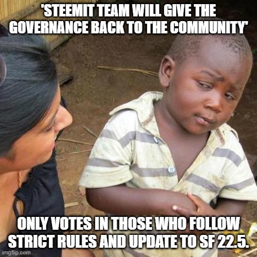 Third World Skeptical Kid Meme | 'STEEMIT TEAM WILL GIVE THE GOVERNANCE BACK TO THE COMMUNITY'; ONLY VOTES IN THOSE WHO FOLLOW STRICT RULES AND UPDATE TO SF 22.5. | image tagged in memes,third world skeptical kid | made w/ Imgflip meme maker