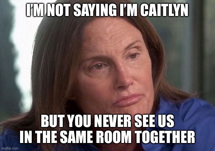 caitlin bruce jenner | I’M NOT SAYING I’M CAITLYN BUT YOU NEVER SEE US IN THE SAME ROOM TOGETHER | image tagged in caitlin bruce jenner | made w/ Imgflip meme maker