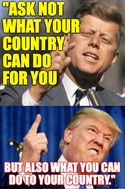 Spooky parallels. | "ASK NOT
WHAT YOUR
COUNTRY
CAN DO
FOR YOU; BUT ALSO WHAT YOU CAN
DO TO YOUR COUNTRY." | image tagged in memes,spooky parallels,jfk | made w/ Imgflip meme maker