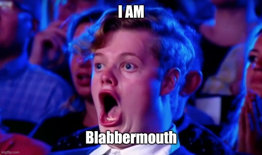 Surprised Open Mouth | I AM Blabbermouth | image tagged in surprised open mouth | made w/ Imgflip meme maker