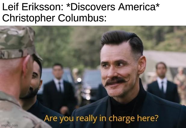 Are you really in charge here? | Leif Eriksson: *Discovers America*
Christopher Columbus: | image tagged in are you really in charge here | made w/ Imgflip meme maker