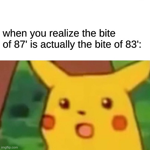 Surprised Pikachu Meme | when you realize the bite of 87' is actually the bite of 83': | image tagged in memes,surprised pikachu | made w/ Imgflip meme maker
