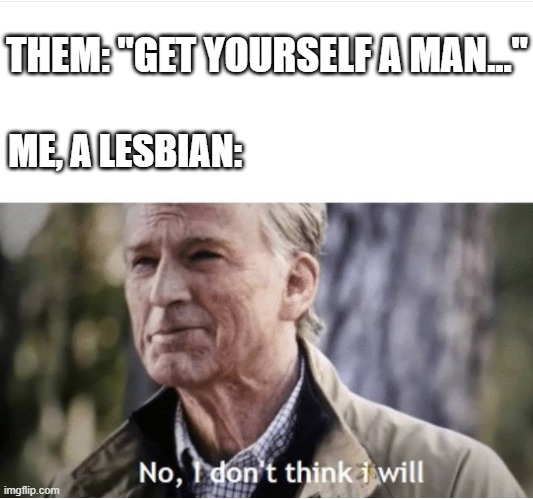 No man for me :) | THEM: "GET YOURSELF A MAN..."; ME, A LESBIAN: | image tagged in no i don't think i will,lgbtq,lgbt,pride month | made w/ Imgflip meme maker