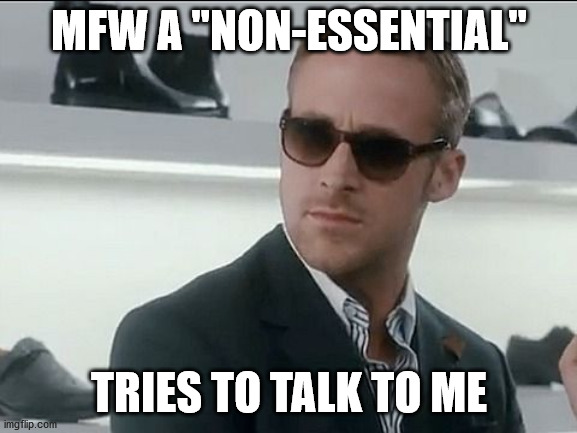 MFW A "NON-ESSENTIAL"; TRIES TO TALK TO ME | made w/ Imgflip meme maker