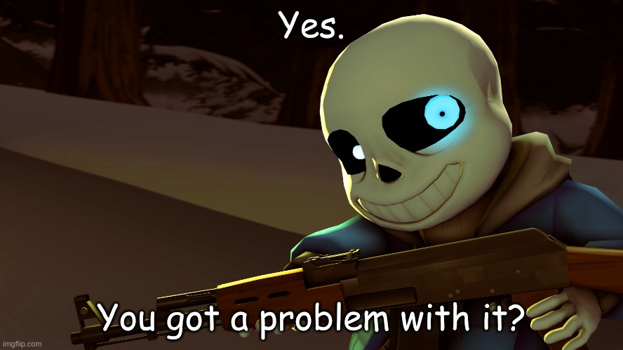 Sans with a gun | Yes. You got a problem with it? | image tagged in sans with a gun | made w/ Imgflip meme maker