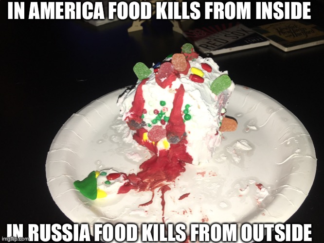 Killer food | IN AMERICA FOOD KILLS FROM INSIDE; IN RUSSIA FOOD KILLS FROM OUTSIDE | image tagged in killer food | made w/ Imgflip meme maker