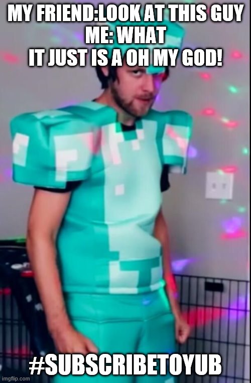 Yub | MY FRIEND:LOOK AT THIS GUY
ME: WHAT IT JUST IS A OH MY GOD! #SUBSCRIBETOYUB | image tagged in yub | made w/ Imgflip meme maker