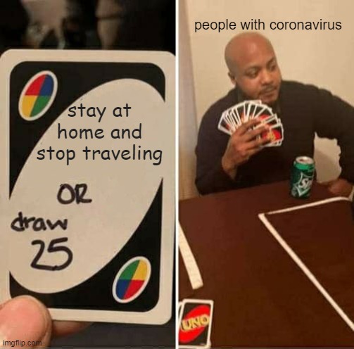 This is a dead meme, everyone is staying home | people with coronavirus; stay at home and stop traveling | image tagged in memes,uno draw 25 cards,coronavirus | made w/ Imgflip meme maker