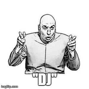 Dr Evil | "DJ" | image tagged in dr evil | made w/ Imgflip meme maker