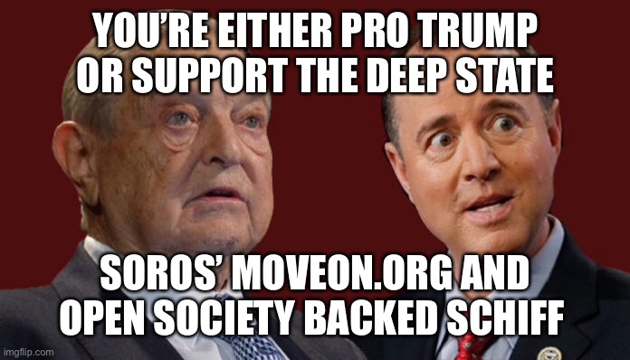 Soros and Deep State no myth | YOU’RE EITHER PRO TRUMP OR SUPPORT THE DEEP STATE; SOROS’ MOVEON.ORG AND OPEN SOCIETY BACKED SCHIFF | image tagged in soros,adam schiff,deep state,open borders | made w/ Imgflip meme maker