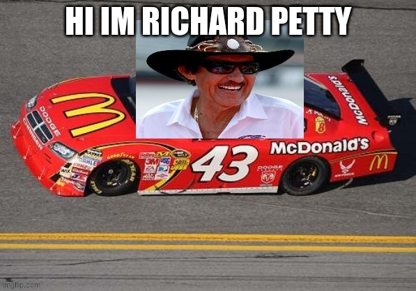 richard petty | HI IM RICHARD PETTY | image tagged in richard petty | made w/ Imgflip meme maker