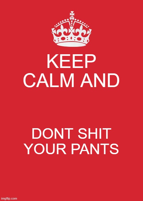 Keep Calm And Carry On Red | KEEP CALM AND; DONT SHIT YOUR PANTS | image tagged in memes,keep calm and carry on red | made w/ Imgflip meme maker