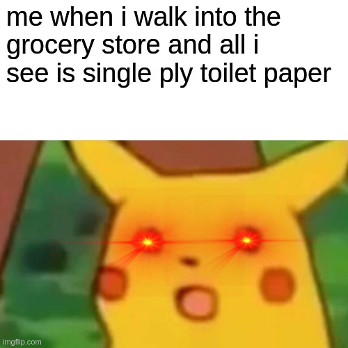 where's the triple ply | me when i walk into the grocery store and all i see is single ply toilet paper | image tagged in memes,surprised pikachu,funny,dank memes,toilet paper | made w/ Imgflip meme maker