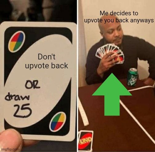 UNO Draw 25 Cards Meme | Don't upvote back Me decides to upvote you back anyways | image tagged in memes,uno draw 25 cards | made w/ Imgflip meme maker