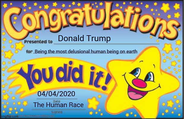 Defenseless | Donald Trump; Being the most delusional human being on earth; 04/04/2020; The Human Race | image tagged in memes,happy star congratulations,trump unfit unqualified dangerous,liar in chief,lock him up,covid-19 | made w/ Imgflip meme maker