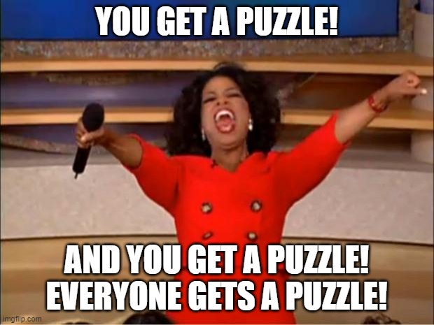 Oprah You Get A Meme | YOU GET A PUZZLE! AND YOU GET A PUZZLE!
EVERYONE GETS A PUZZLE! | image tagged in memes,oprah you get a,puzzleday | made w/ Imgflip meme maker