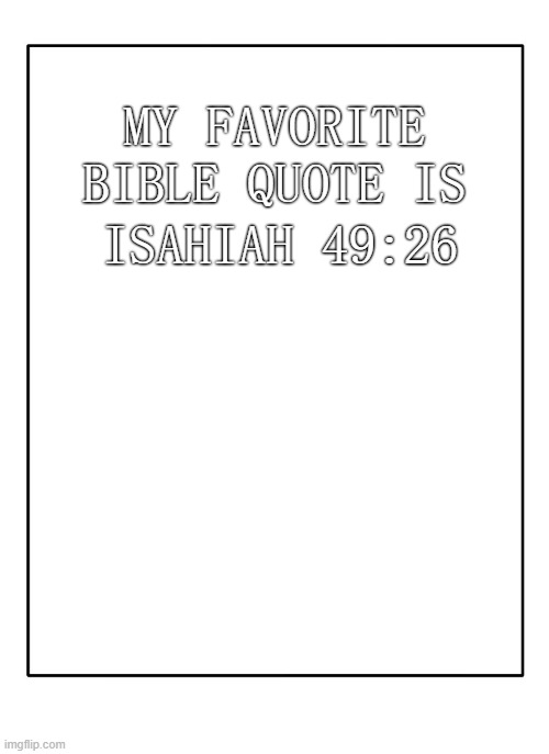 I shall get this tattoed on my back | ISAHIAH 49:26; MY FAVORITE BIBLE QUOTE IS | image tagged in blank template | made w/ Imgflip meme maker
