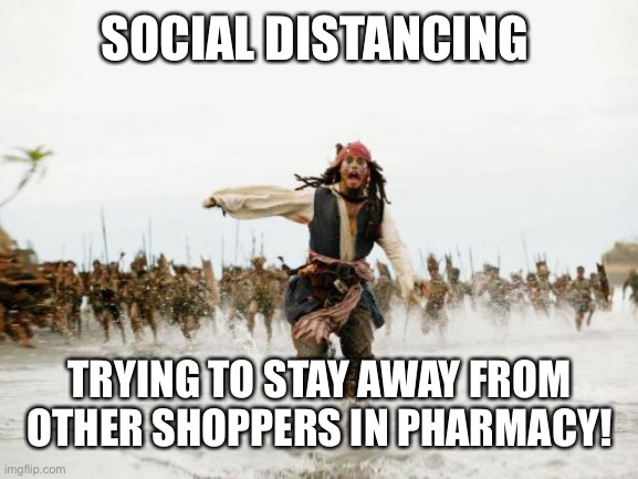 Jack Sparrow Being Chased Meme | SOCIAL DISTANCING; TRYING TO STAY AWAY FROM OTHER SHOPPERS IN PHARMACY! | image tagged in memes,jack sparrow being chased | made w/ Imgflip meme maker