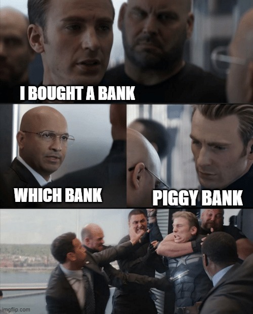 Captain America Elevator Fight |  I BOUGHT A BANK; WHICH BANK; PIGGY BANK | image tagged in captain america elevator fight | made w/ Imgflip meme maker