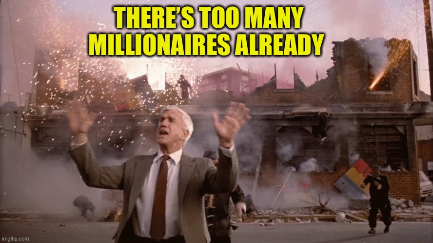 Nothing to See Here | THERE’S TOO MANY MILLIONAIRES ALREADY | image tagged in nothing to see here | made w/ Imgflip meme maker