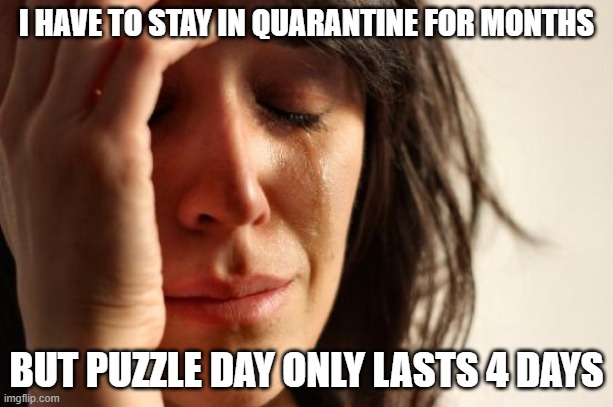 First World Problems | I HAVE TO STAY IN QUARANTINE FOR MONTHS; BUT PUZZLE DAY ONLY LASTS 4 DAYS | image tagged in memes,first world problems | made w/ Imgflip meme maker