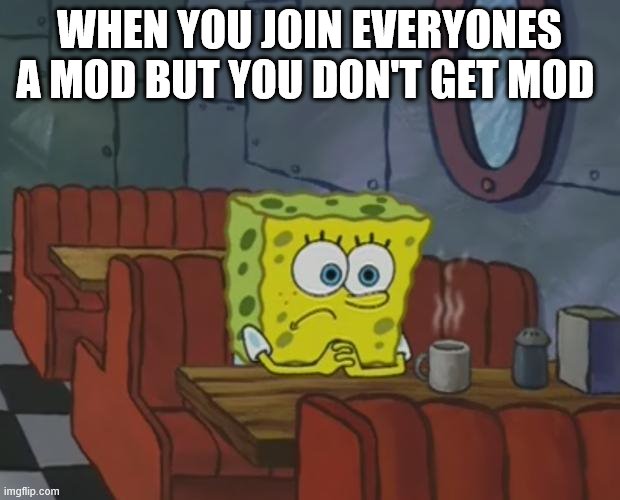 Spongebob Waiting | WHEN YOU JOIN EVERYONES A MOD BUT YOU DON'T GET MOD | image tagged in spongebob waiting | made w/ Imgflip meme maker