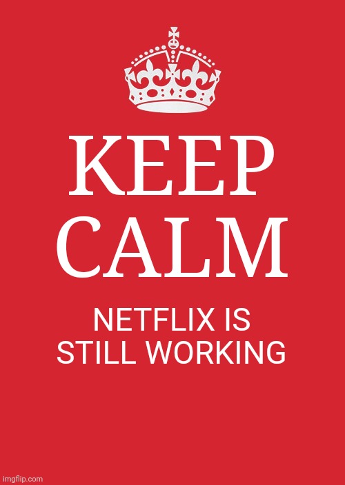 Keep Calm And Carry On Red | KEEP CALM; NETFLIX IS STILL WORKING | image tagged in memes,keep calm and carry on red | made w/ Imgflip meme maker