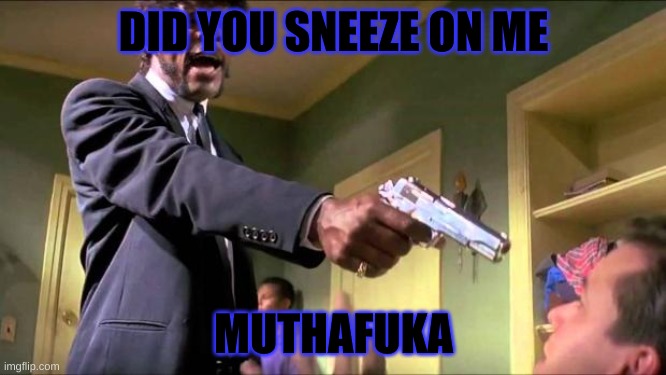 Say what again | DID YOU SNEEZE ON ME; MUTHAFUKA | image tagged in say what again | made w/ Imgflip meme maker