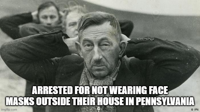 PA Governor Orders Face Masks | ARRESTED FOR NOT WEARING FACE MASKS OUTSIDE THEIR HOUSE IN PENNSYLVANIA | image tagged in face masks,corona virus | made w/ Imgflip meme maker
